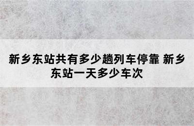 新乡东站共有多少趟列车停靠 新乡东站一天多少车次